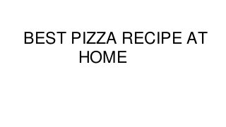 BEST PIZZA RECIPE AT
HOME
 