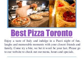 Best Pizza Toronto
Enjoy a taste of Italy and indulge in a Pazzi night of fun,
laughs and memorable moments with your clos...