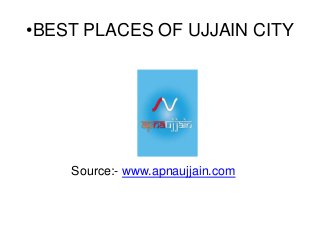 •BEST PLACES OF UJJAIN CITY
Source:- www.apnaujjain.com
 