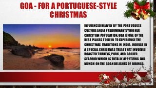 GOA - FOR A PORTUGUESE-STYLE
CHRISTMAS
INFLUENCED HEAVILY BY THE PORTUGUESE
CULTURE AND A PREDOMINANTLY HIGHER
CHRISTIAN P...