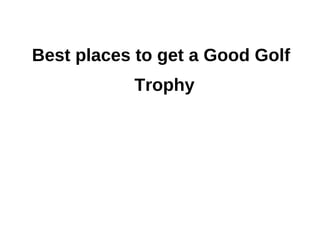 Best places to get a Good Golf
           Trophy
 