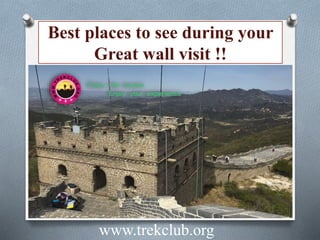 Best places to see during your
Great wall visit !!
www.trekclub.org
 