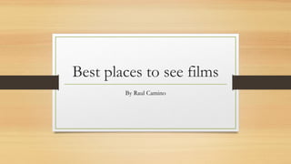 Best places to see films
By Raul Camino
 
