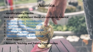 America
• Interdisciplinary/Flexible
Here are some of the best liberal arts colleges in America:
1. Amherst College, Massa...