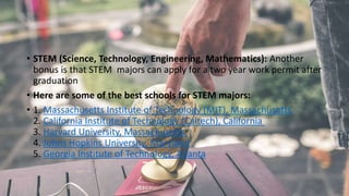 • STEM (Science, Technology, Engineering, Mathematics): Another
bonus is that STEM majors can apply for a two year work pe...