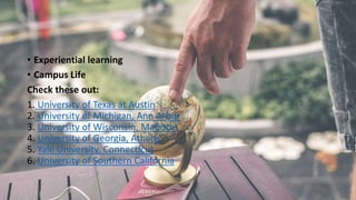 • Experiential learning
• Campus Life
Check these out:
1. University of Texas at Austin
2. University of Michigan, Ann Arb...