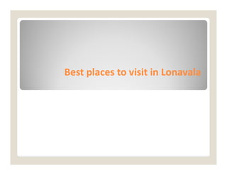 Best places to visit in
Best places to visit in Lonavala
Lonavala
 