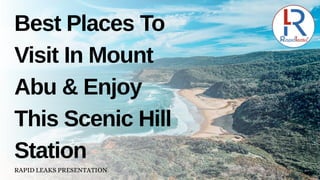 Best Places To
Visit In Mount
Abu & Enjoy
This Scenic Hill
Station
RAPID LEAKS PRESENTATION
 