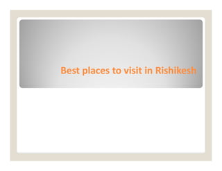 Best places to visit in
Best places to visit in Rishikesh
Rishikesh
 
