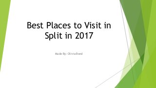 Best Places to Visit in
Split in 2017
Made By: Olivia Bond
 