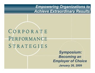 Empowering Organizations to
Achieve Extraordinary Results




            Symposium:
           Becoming an
         Employer of Choice
            January 26, 2009
 