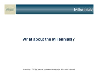 Millennials




What about the Millennials?




Copyright © 2009, Corporate Performance Strategies, All Rights Reserved
 