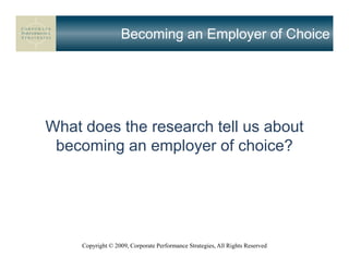 Becoming an Employer of Choice




What does the research tell us about
 becoming an employer of choice?




     Copyright © 2009, Corporate Performance Strategies, All Rights Reserved
 