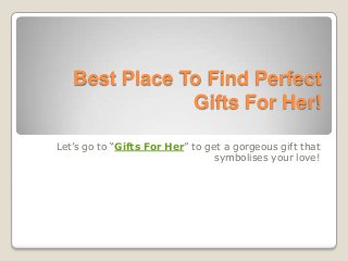 Best Place To Find Perfect
               Gifts For Her!

Let’s go to “Gifts For Her” to get a gorgeous gift that
                                 symbolises your love!
 