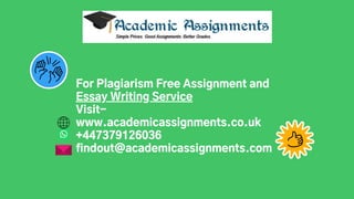 For Plagiarism Free Assignment and
Essay Writing Service
Visit-
www.academicassignments.co.uk
+447379126036
findout@academicassignments.com
 