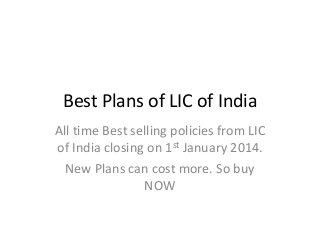 Best Plans of LIC of India
All time Best selling policies from LIC
of India closing on 1st January 2014.
New Plans can cost more. So buy
NOW

 