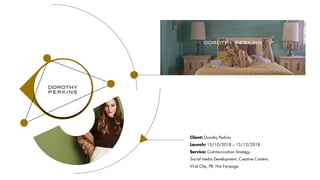 Client: Dorothy Perkins
Launch: 15/10/2018 – 15/12/2018
Service: Communication Strategy,
Social media Development, Creative Content,
Viral Clip, PR, Hot Fanpage
 