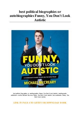 best political biographies or
autobiographies Funny, You Don't Look
Autistic
best political biographies or autobiographies Funny, You Don't Look Autistic | autobiography
audiobooks read by Michael Mccreary Funny, You Don't Look Autistic | best audiobooks Funny, You
Don't Look Autistic
LINK IN PAGE 4 TO LISTEN OR DOWNLOAD BOOK
 