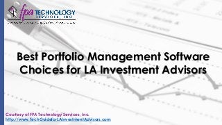 Best Portfolio Management Software
Choices for LA Investment Advisors
Courtesy of FPA Technology Services, Inc.
http://www.TechGuideforLAInvestmentAdvisors.com
 