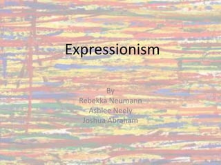Expressionism
By
Rebekka Neumann
Ashlee Neely
Joshua Abraham
 