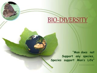 BIO-DIVERSITY
“Man does not
Support any species,
Species support Man’s Life”
............
 