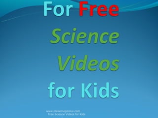 www.makemegenius.com
 Free Science Videos for Kids
 