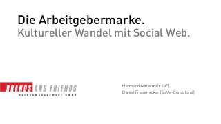 Die Arbeitgebermarke.
Kultureller Wandel mit Social Web.



                    Hermann Mittermair (GF)
                    Daniel Friesenecker (SoMe-Consultant)
 