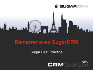 Démarrer avec SugarCRM
     Sugar Best Practice
 