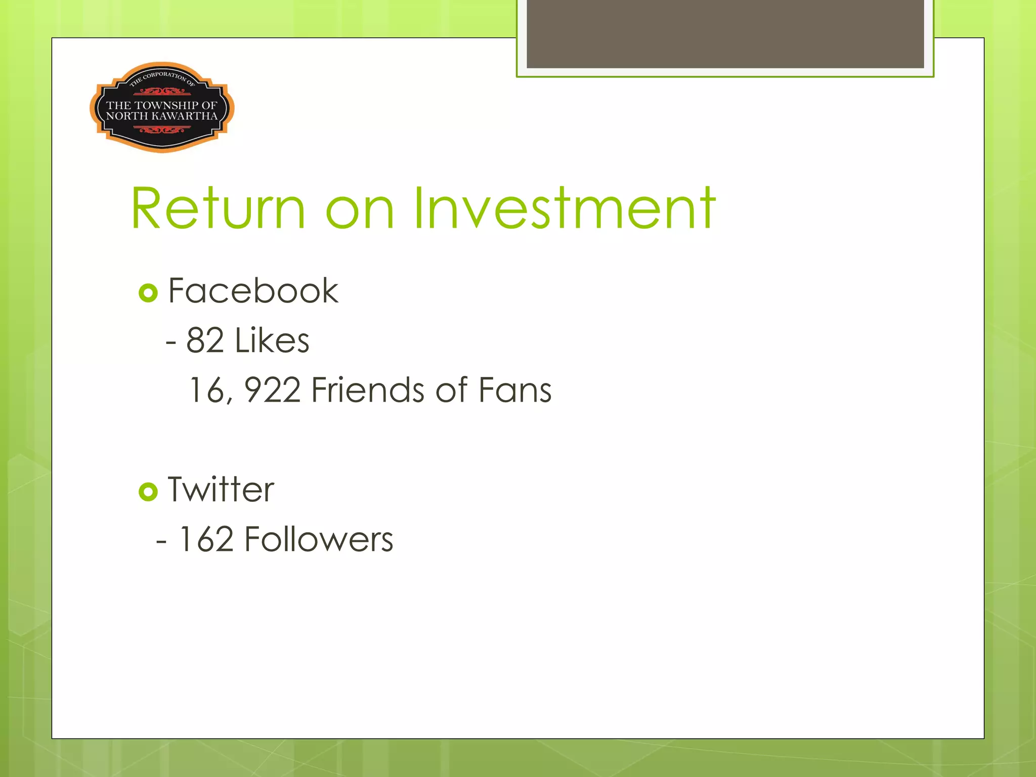 Return on Investment
 Facebook
 - 82 Likes
   16, 922 Friends of Fans

 Twitter
 - 162 Followers
 