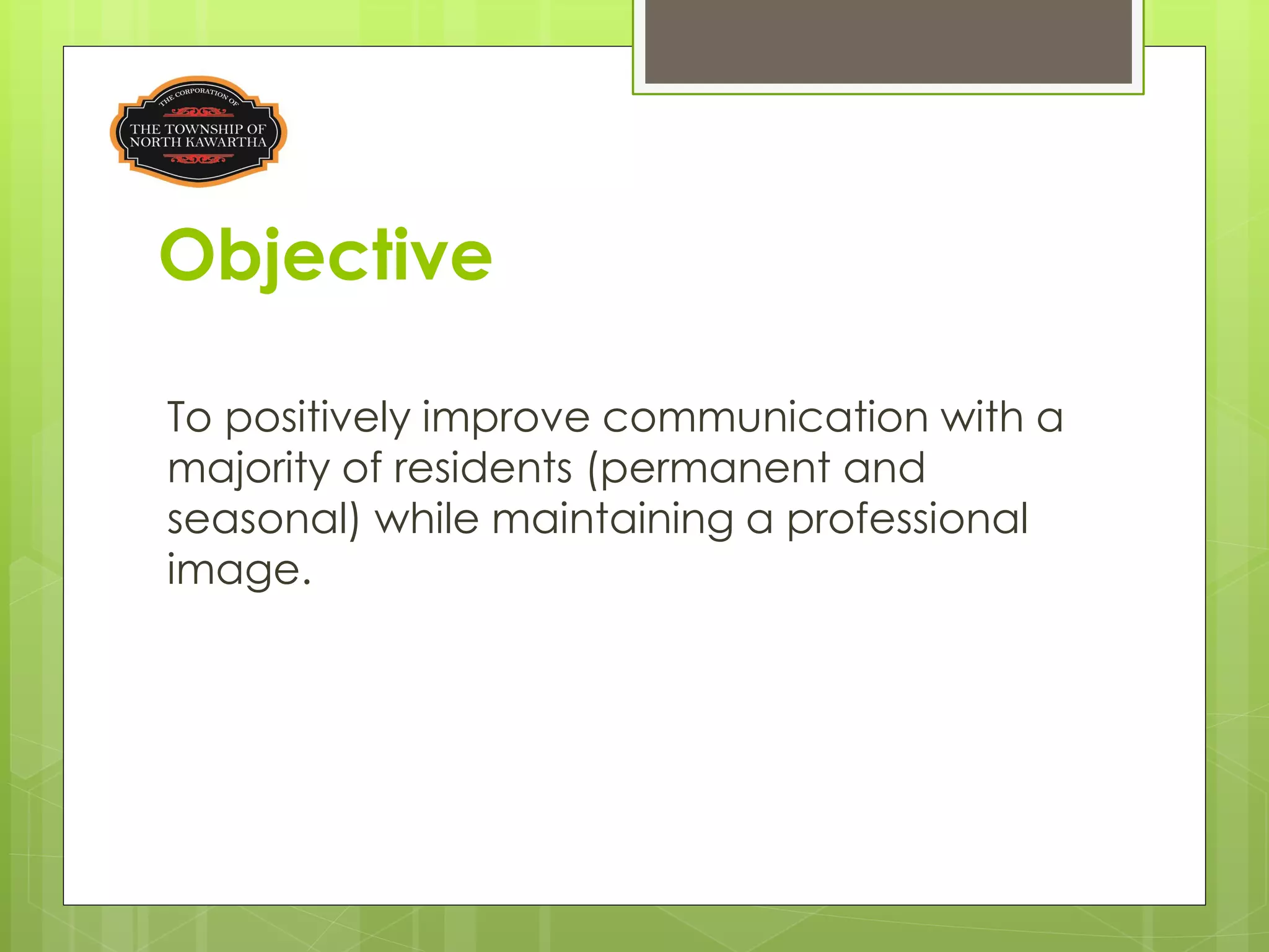 Objective

To positively improve communication with a
majority of residents (permanent and
seasonal) while maintaining a professional
image.
 