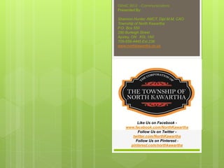 OEMC 2012 - Communications
Presented By:

Shannon Hunter, AMCT, Dipl.M.M, CAO
Township of North Kawartha
P.O. Box 550
280 ...