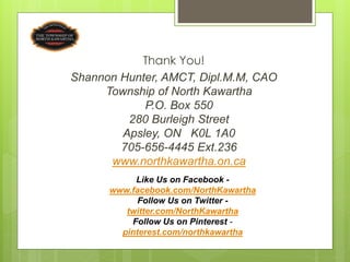 Thank You!
Shannon Hunter, AMCT, Dipl.M.M, CAO
     Township of North Kawartha
            P.O. Box 550
         280 Burle...