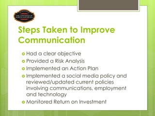 Steps Taken to Improve
Communication
 Had  a clear objective
 Provided a Risk Analysis
 Implemented an Action Plan
 Im...