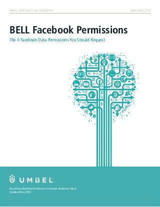 UMBEL > RESOURCES > BEST PRACTICES                      www.umbel.com




BELL Facebook Permissions
The 4 Facebook Data Permissions You Should Request




Recommended Best Practices to Increase Audience Value
Updated Nov 2012
 