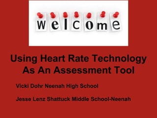 Using Heart Rate Technology
As An Assessment Tool
Vicki Dohr Neenah High School
Jesse Lenz Shattuck Middle School-Neenah
 
