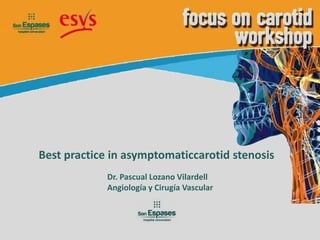 Best practice in asymptomaticcarotid stenosis
             Dr. Pascual Lozano Vilardell
             Angiología y Cirugía Vascular
 