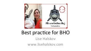 Best 
prac*ce 
for 
BHO 
Lise 
Halskov 
www.lisehalskov.com 
 