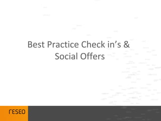 Best Practice Check in’s &
       Social Offers
 