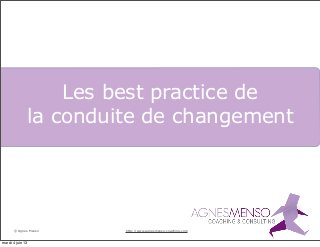 © Agnes Menso
Les best practice de
la conduite de changement
http://www.agnesmenso-coaching.com
mardi 4 juin 13
 