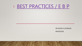 BEST PRACTICES / E B P
DR RAJESH G KONNUR
PROFESSOR
1
 