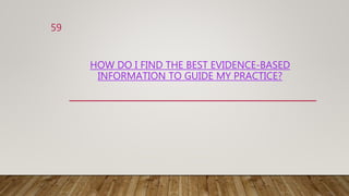 HOW DO I FIND THE BEST EVIDENCE-BASED
INFORMATION TO GUIDE MY PRACTICE?
59
 