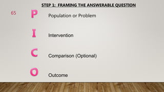 Population or Problem
STEP 1: FRAMING THE ANSWERABLE QUESTION
Intervention
Comparison (Optional)
Outcome
65
 