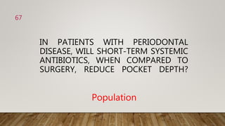 IN PATIENTS WITH PERIODONTAL
DISEASE, WILL SHORT-TERM SYSTEMIC
ANTIBIOTICS, WHEN COMPARED TO
SURGERY, REDUCE POCKET DEPTH?
Population
67
 