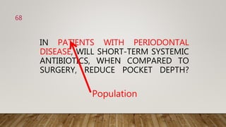 IN PATIENTS WITH PERIODONTAL
DISEASE, WILL SHORT-TERM SYSTEMIC
ANTIBIOTICS, WHEN COMPARED TO
SURGERY, REDUCE POCKET DEPTH?
Population
68
 