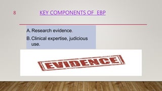 KEY COMPONENTS OF EBP
A.Research evidence.
B.Clinical expertise, judicious
use.
C.Patient values and
circumstances.
8
 