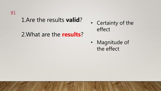 1.Are the results valid?
2.What are the results?
• Certainty of the
effect
• Magnitude of
the effect
81
 