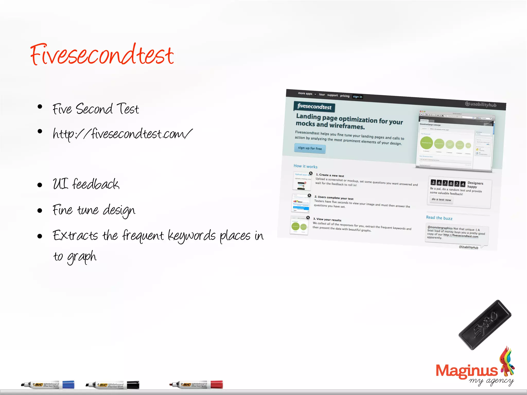 Fivesecondtest
•  Five Second Test
•  http://fivesecondtest.com/

    UI feedback
    Fine tune design
    Extracts the frequent keywords places in
     to graph
 