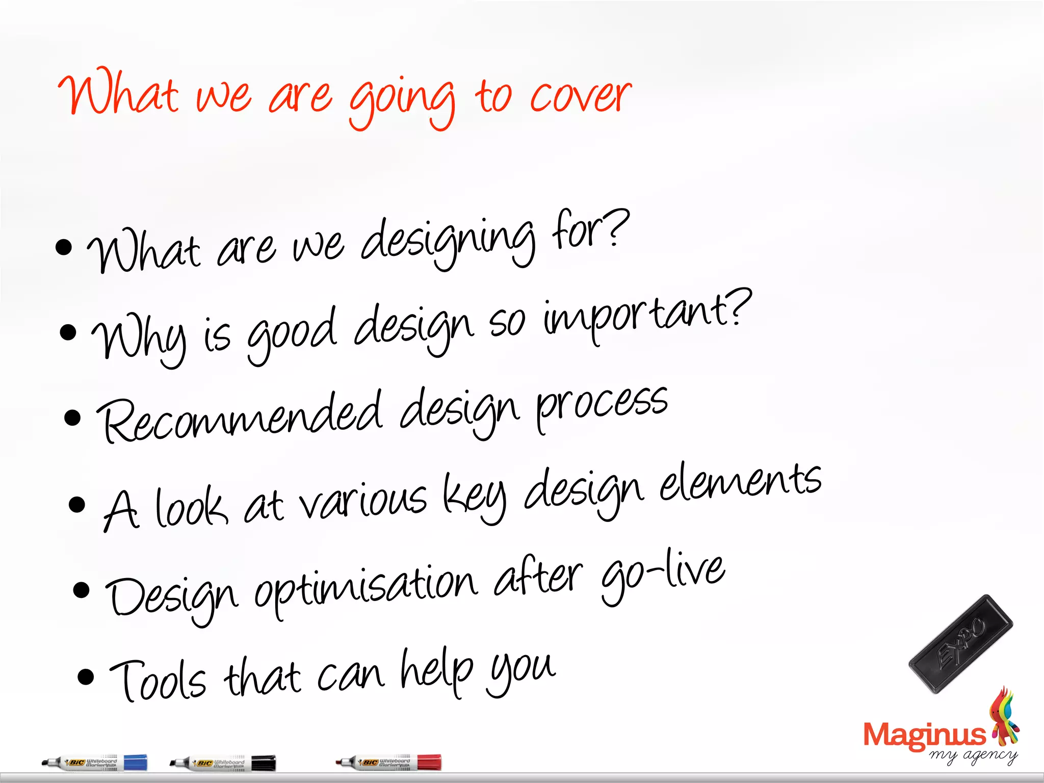 What we are going to cover

•  What a   re we designing for?
•  Why is good    design so important?
•  Recommen     ded design process
 •  A look at variou s key design elements
 •  Design o  ptimisation after go-live
 •   Tools that can help you
 