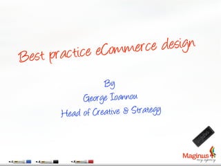 t practic e eComme rce design
Bes
                  By
            George Ioannou
      Hea d of Creative & Strategy
 