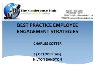 BEST PRACTICE EMPLOYEE 
ENGAGEMENT STRATEGIES 
CHARLES COTTER 
23 OCTOBER 2014 
HILTON SANDTON 
 